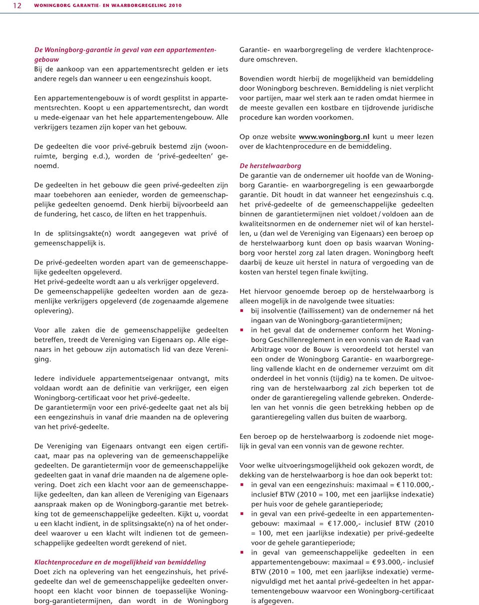 Alle verkrijgers tezamen zijn koper van het gebouw. De gedeelten die voor privé-gebruik bestemd zijn (woonruimte, berging e.d.), worden de privé-gedeelten genoemd.