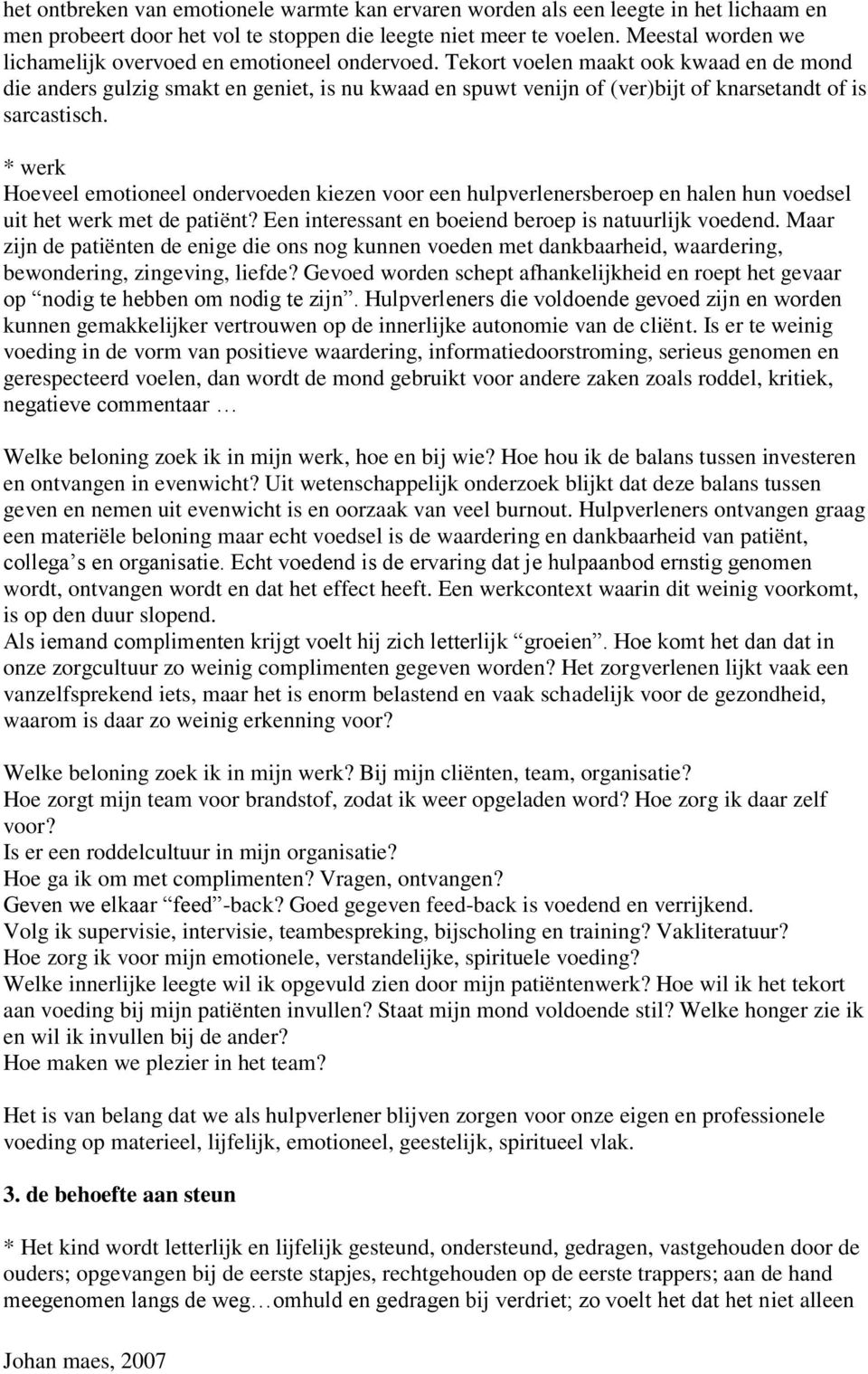 Tekort voelen maakt ook kwaad en de mond die anders gulzig smakt en geniet, is nu kwaad en spuwt venijn of (ver)bijt of knarsetandt of is sarcastisch.