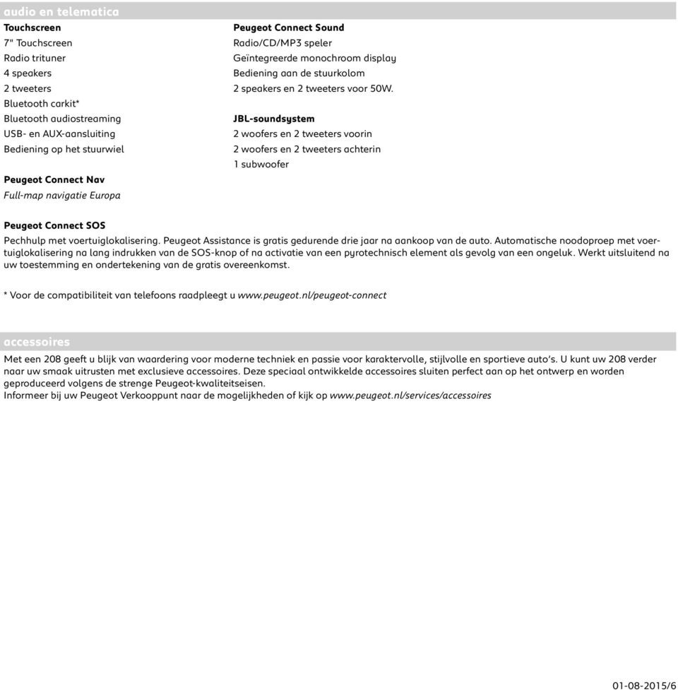 Bluetooth carkit* Bluetooth audiostreaming USB- en AUX-aansluiting Bediening op het stuurwiel Peugeot Connect Nav Full-map navigatie Europa JBL-soundsystem 2 woofers en 2 tweeters voorin 2 woofers en