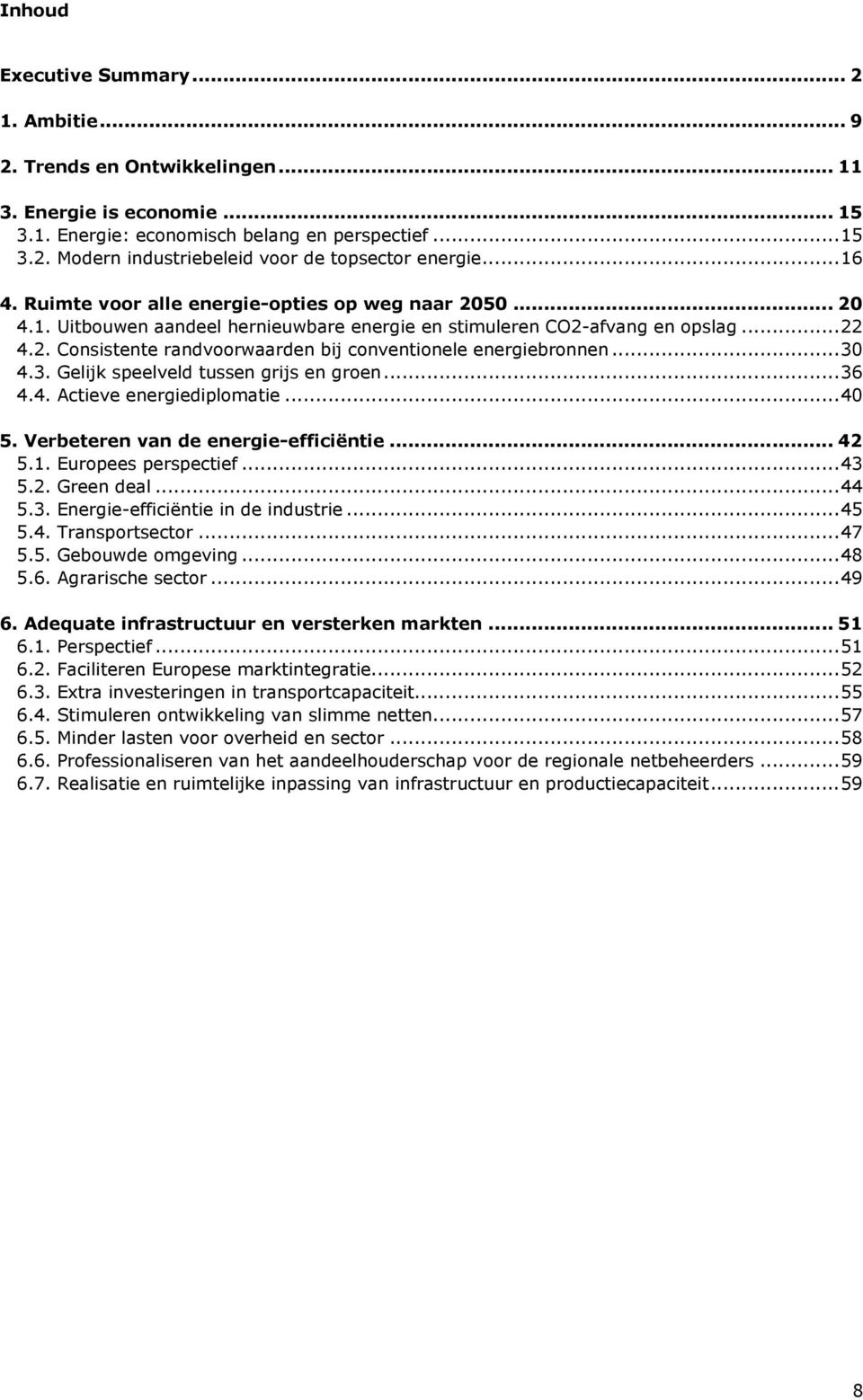 ..30 4.3. Gelijk speelveld tussen grijs en groen...36 4.4. Actieve energiediplomatie...40 5. Verbeteren van de energie-efficiëntie... 42 5.1. Europees perspectief...43 5.2. Green deal...44 5.3. Energie-efficiëntie in de industrie.