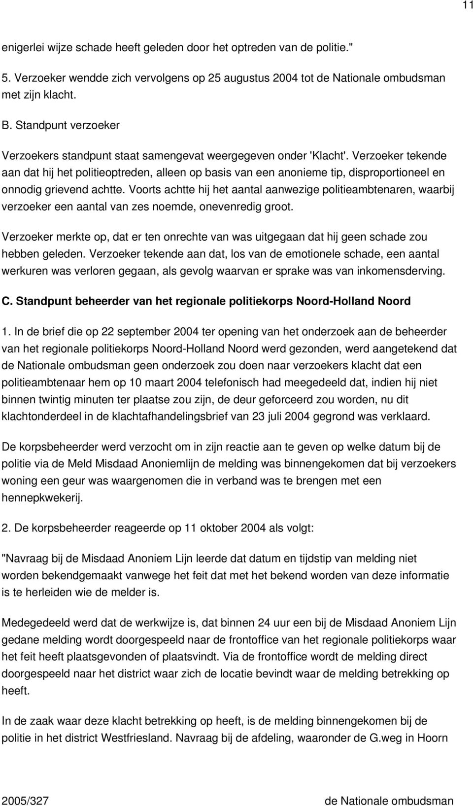 Verzoeker tekende aan dat hij het politieoptreden, alleen op basis van een anonieme tip, disproportioneel en onnodig grievend achtte.