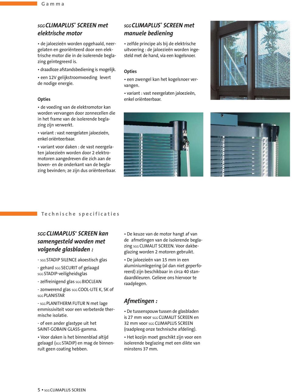 Opties de voeding van de elektromotor kan worden vervangen door zonnecellen die in het frame van de isolerende beglazing zijn verwerkt. variant : vast neergelaten jaloezieën, enkel oriënteerbaar.