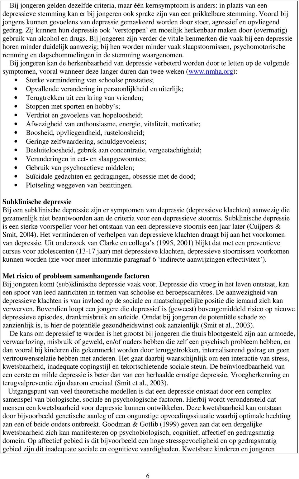 Zij kunnen hun depressie ook verstoppen en moeilijk herkenbaar maken door (overmatig) gebruik van alcohol en drugs.