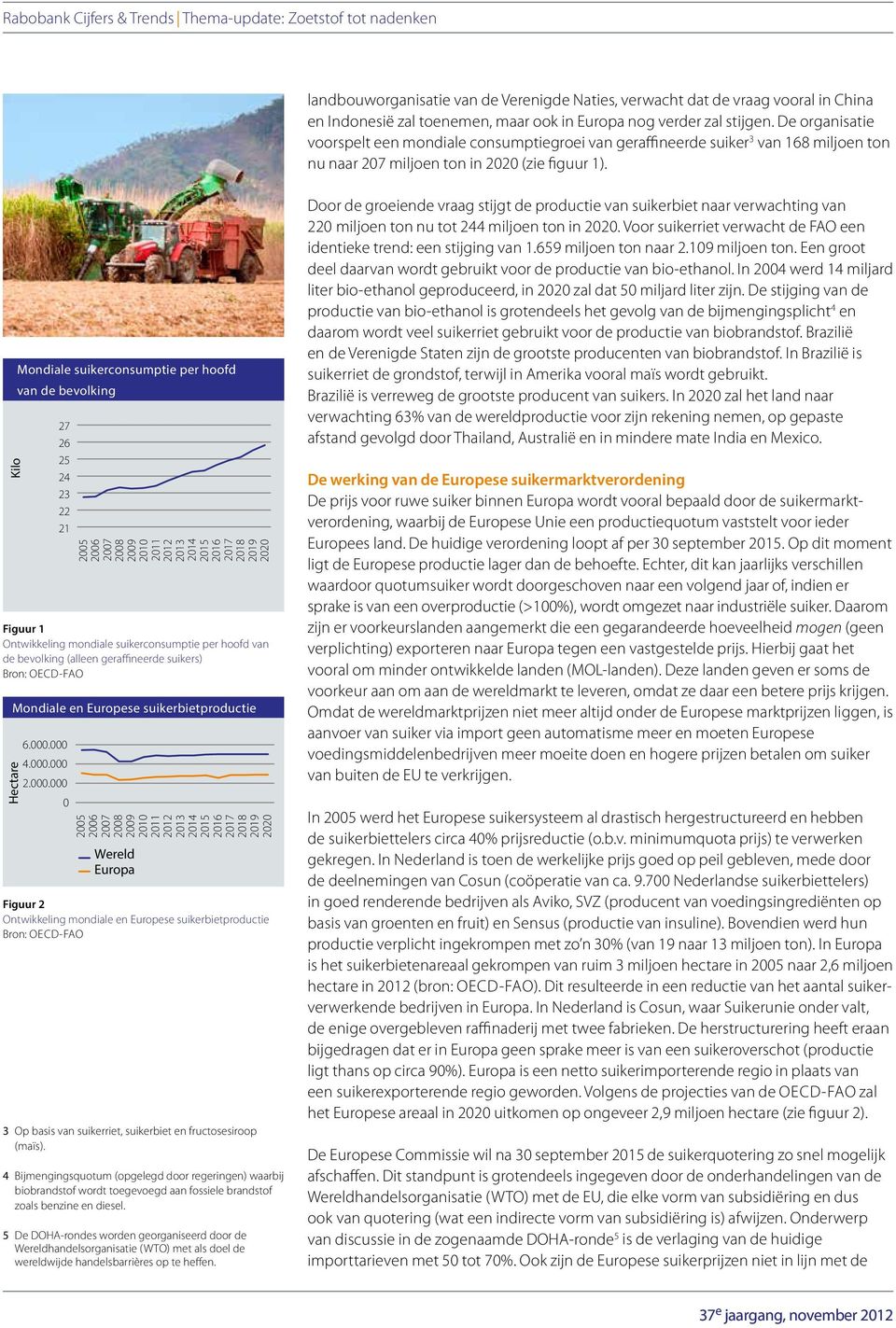 26 25 24 23 22 21 Mondiale en Europese suikerbietproductie 6.. 4.. 2.. Suikerproductie Suikerconsumptie 25 26 27 28 suiker consumptie per inwoner 25 26 27 28 Wereld Europa Figuur 2 Ontwikkeling