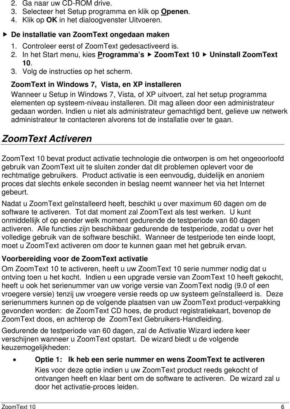 ZoomText in Windows 7, Vista, en XP installeren Wanneer u Setup in Windows 7, Vista, of XP uitvoert, zal het setup programma elementen op systeem-niveau installeren.