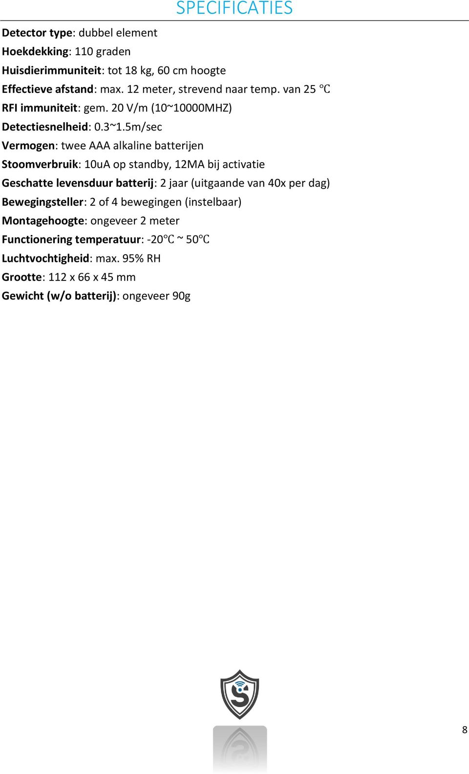 5m/sec Vermogen: twee AAA alkaline batterijen Stoomverbruik: 10uA op standby, 12MA bij activatie Geschatte levensduur batterij: 2 jaar (uitgaande van 40x