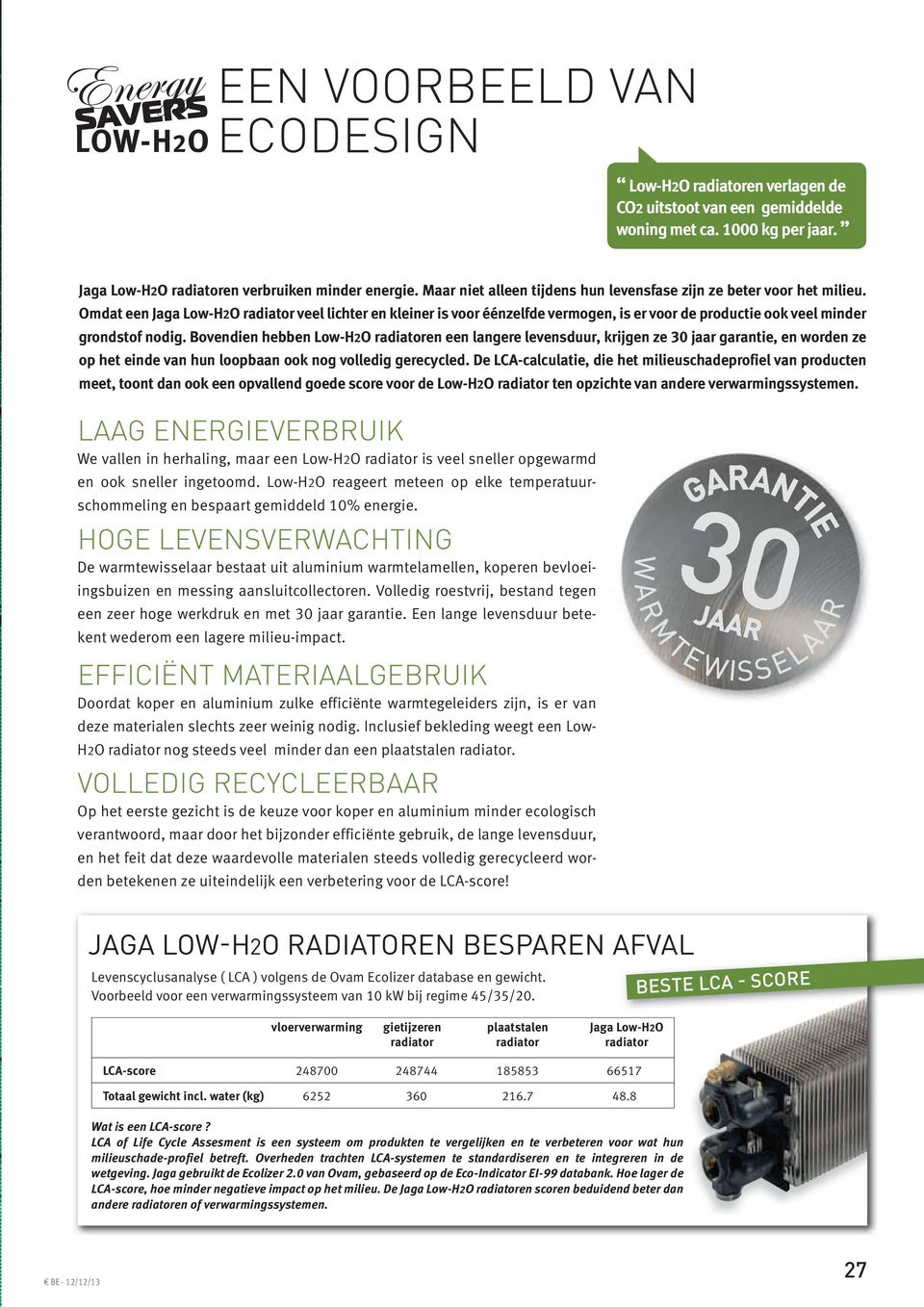 Omdat een Jaga Low-H2O radiator veel lichter en kleiner is voor éénzelfde vermogen, is er voor de productie ook veel minder grondstof nodig.