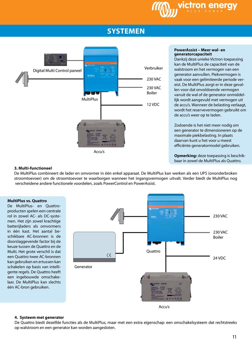 De MultiPlus zorgt er in deze gevallen voor dat onvoldoende vermogen vanuit de wal of de generator onmiddellijk wordt aangevuld met vermogen uit de accu s.