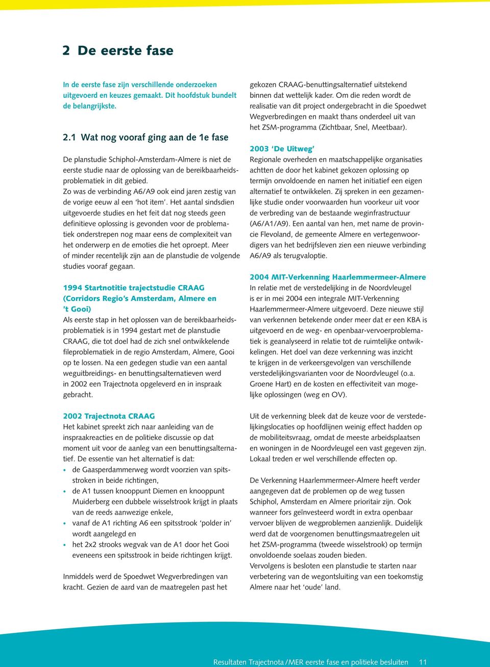 Mei 2005 heeft het Bevoegd Gezag (de ministers van VenW en VROM) de Richtlijnen voor de studie vastgesteld. De Startnotitie heeft van 3 tot en met 30 januari 2005 ter inzage gelegen.