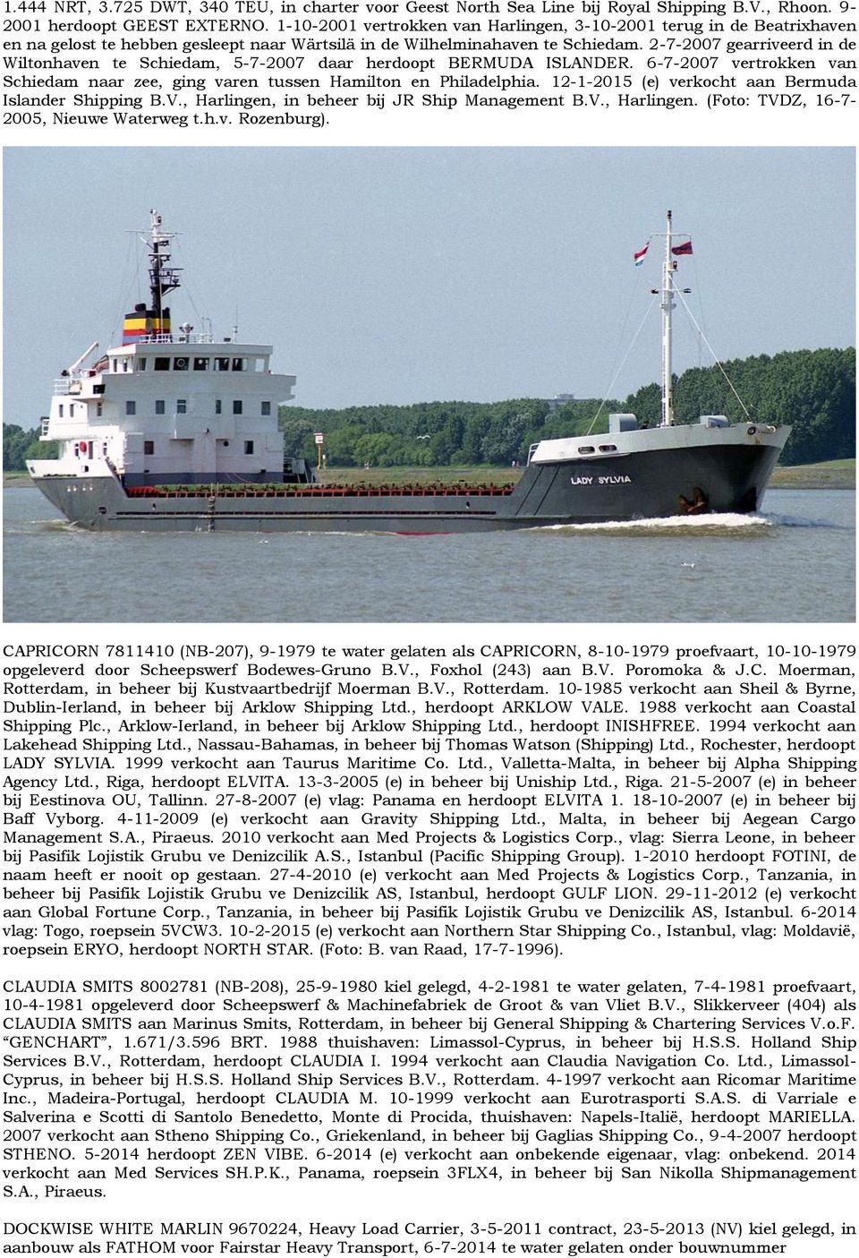 2-7-2007 gearriveerd in de Wiltonhaven te Schiedam, 5-7-2007 daar herdoopt BERMUDA ISLANDER. 6-7-2007 vertrokken van Schiedam naar zee, ging varen tussen Hamilton en Philadelphia.