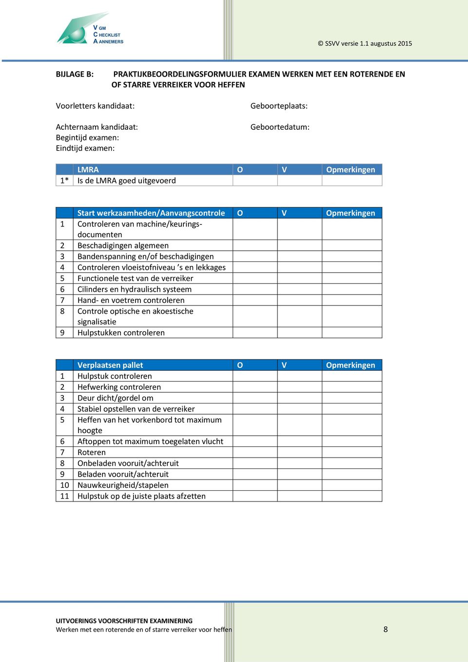 examen: Geboorteplaats: Geboortedatum: LMRA O V Opmerkingen 1* Is de LMRA goed uitgevoerd Start werkzaamheden/aanvangscontrole O V Opmerkingen 1 Controleren van machine/keuringsdocumenten 2