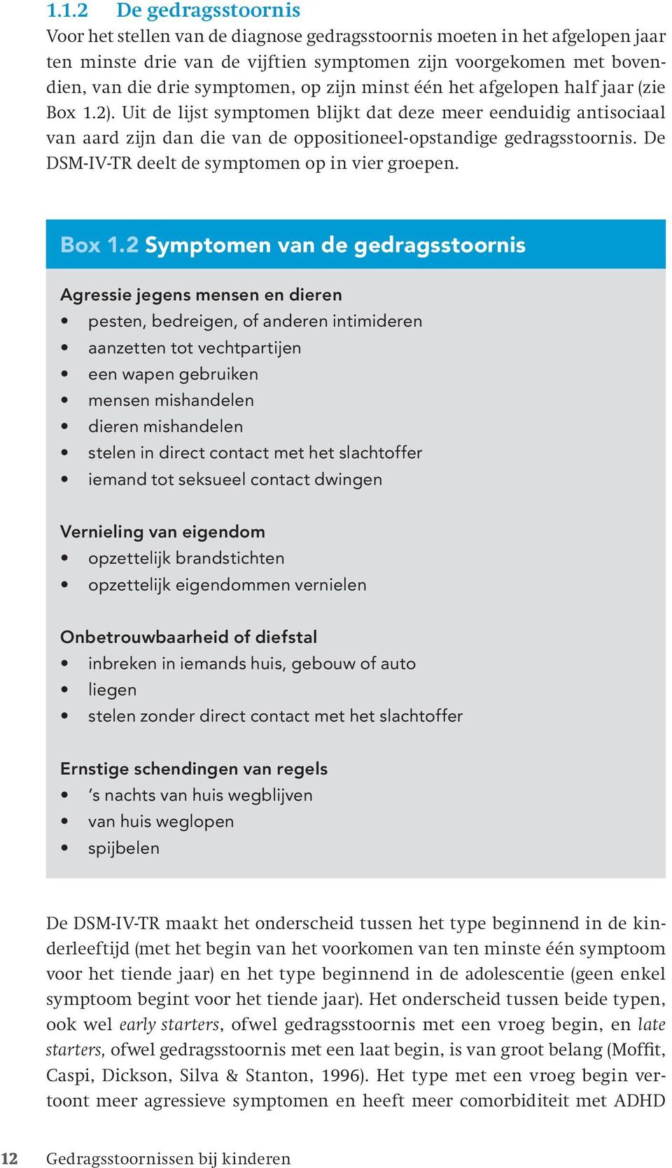 Uit de lijst symptomen blijkt dat deze meer eenduidig antisociaal van aard zijn dan die van de oppositioneel-opstandige gedragsstoornis. De DSM-IV-TR deelt de symptomen op in vier groepen. Box 1.