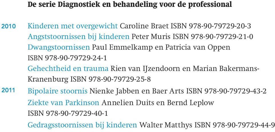 Gehechtheid en trauma Rien van IJzendoorn en Marian Bakermans- Kranenburg ISBN 978-90-79729-25-8 Bipolaire stoornis Nienke Jabben en Baer Arts