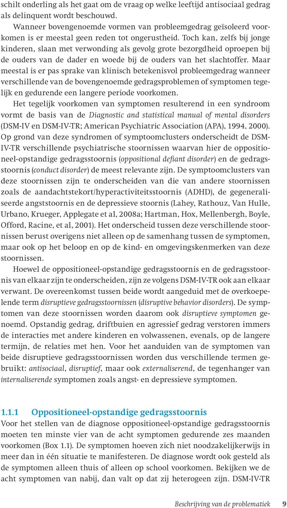 Toch kan, zelfs bij jonge kinderen, slaan met verwonding als gevolg grote bezorgdheid oproepen bij de ouders van de dader en woede bij de ouders van het slachtoffer.