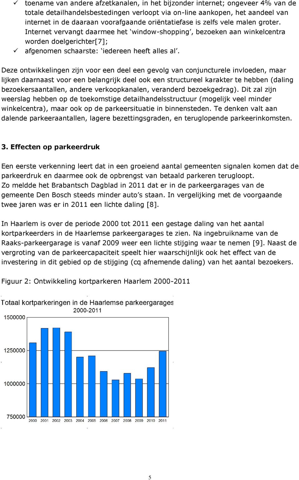 Deze ontwikkelingen zijn voor een deel een gevolg van conjuncturele invloeden, maar lijken daarnaast voor een belangrijk deel ook een structureel karakter te hebben (daling bezoekersaantallen, andere