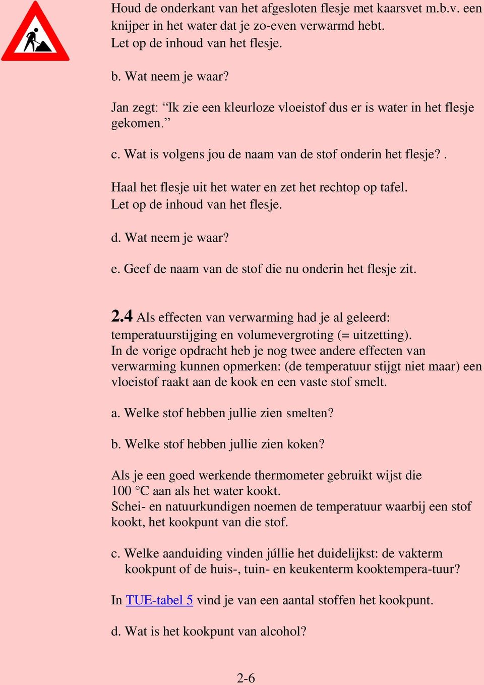 Let op de inhoud van het flesje. d. Wat neem je waar? e. Geef de naam van de stof die nu onderin het flesje zit. 2.