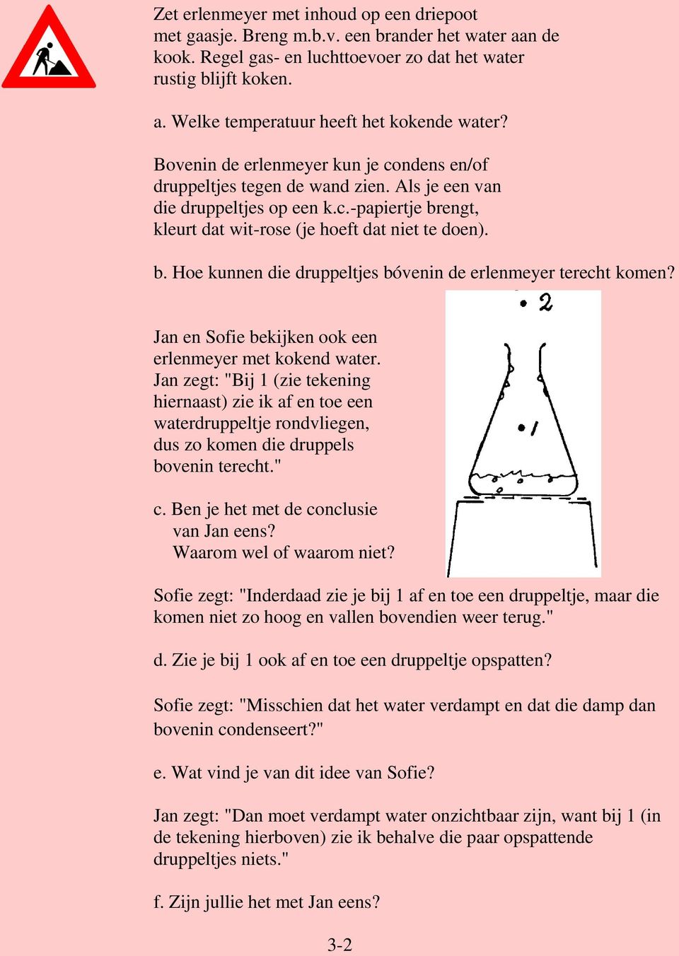 Jan en Sofie bekijken ook een erlenmeyer met kokend water. Jan zegt: "Bij 1 (zie tekening hiernaast) zie ik af en toe een waterdruppeltje rondvliegen, dus zo komen die druppels bovenin terecht." c.