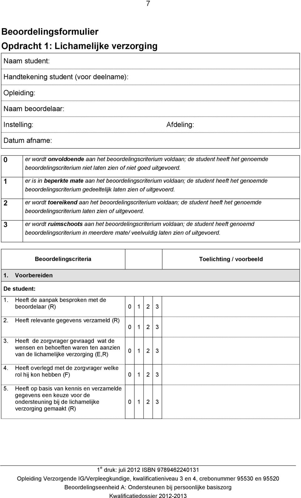 1 er is in beperkte mate aan het beoordelingscriterium voldaan; de student heeft het genoemde beoordelingscriterium gedeeltelijk laten zien of uitgevoerd.