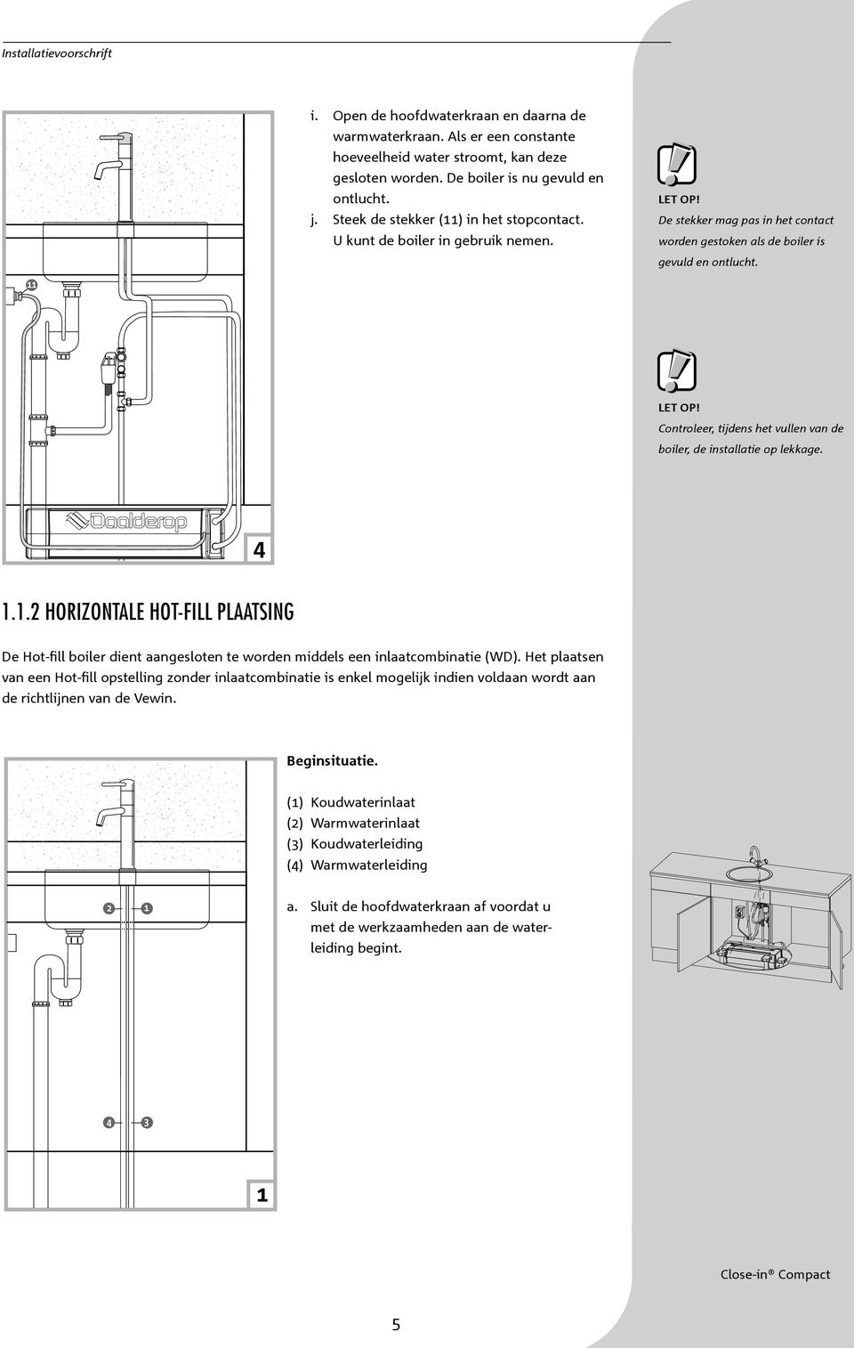 Controleer, tijdens het vullen van de boiler, de installatie op lekkage... Horizontale hot-fill plaatsing De Hot-fill boiler dient aangesloten te worden middels een inlaatcombinatie (WD).