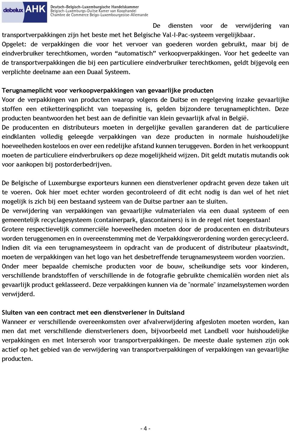 Voor het gedeelte van de transportverpakkingen die bij een particuliere eindverbruiker terechtkomen, geldt bijgevolg een verplichte deelname aan een Duaal Systeem.