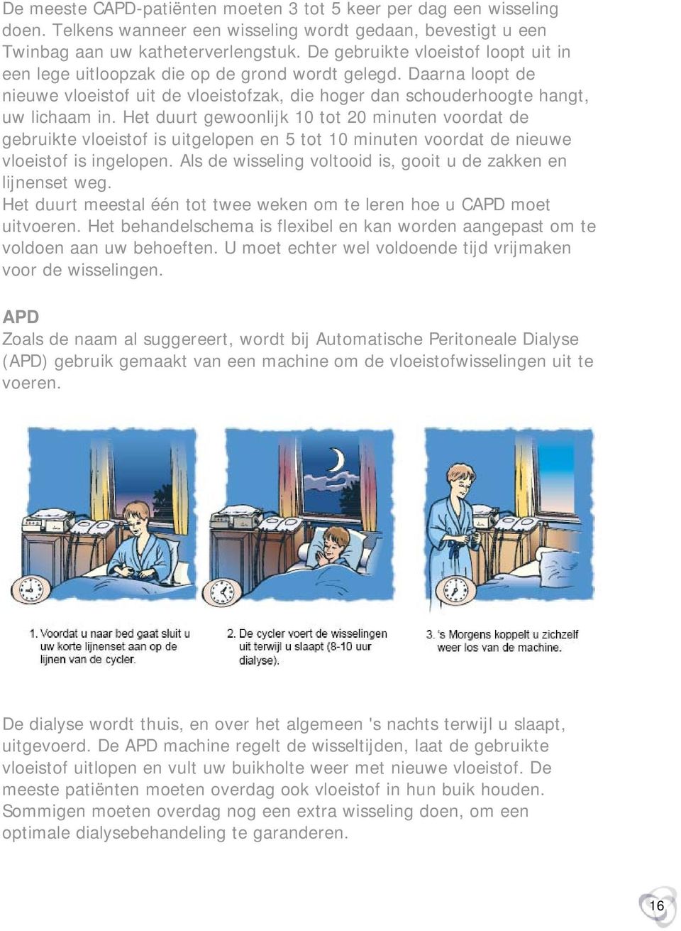 Het duurt gewoonlijk 10 tot 20 minuten voordat de gebruikte vloeistof is uitgelopen en 5 tot 10 minuten voordat de nieuwe vloeistof is ingelopen.