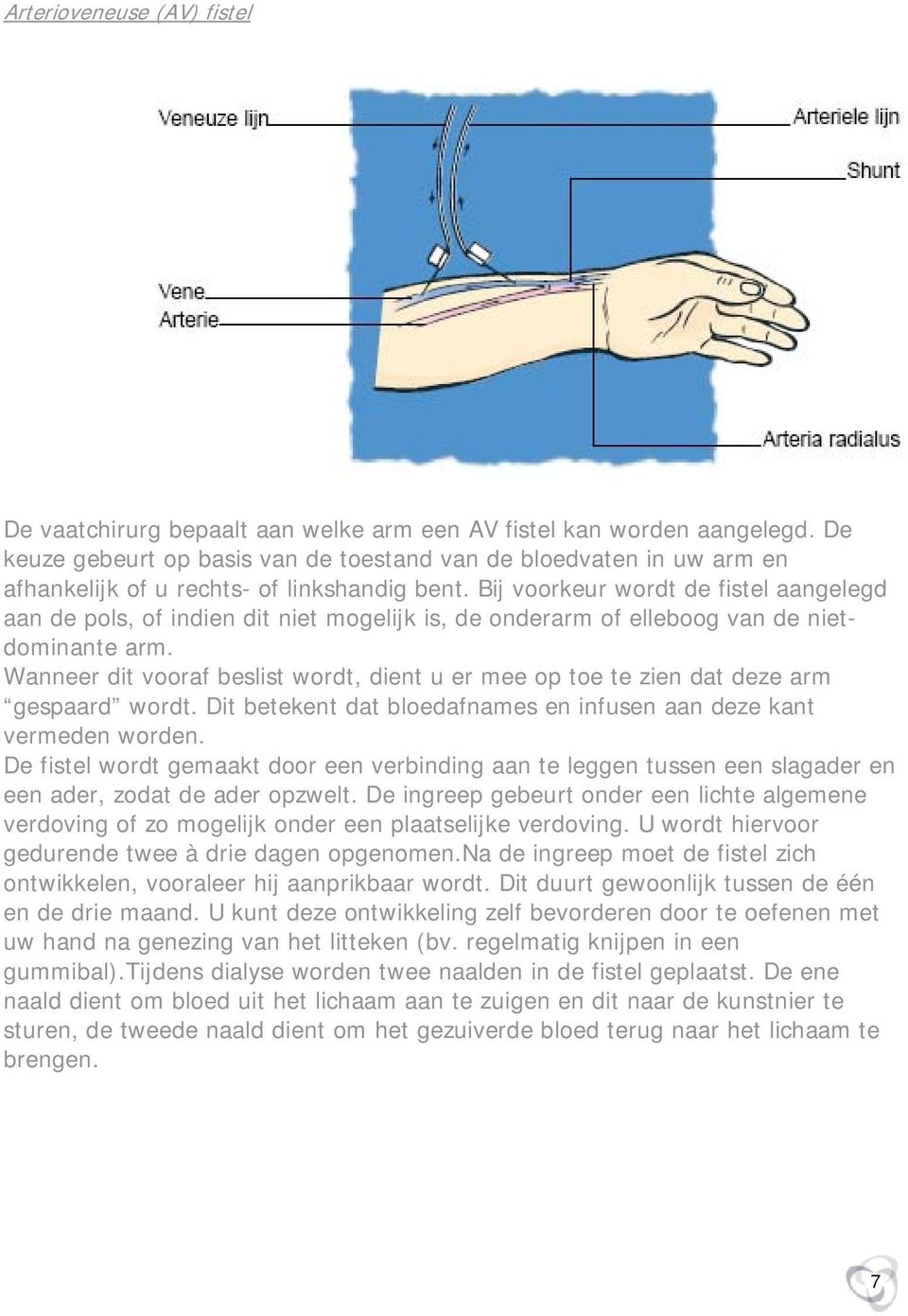 Bij voorkeur wordt de fistel aangelegd aan de pols, of indien dit niet mogelijk is, de onderarm of elleboog van de nietdominante arm.