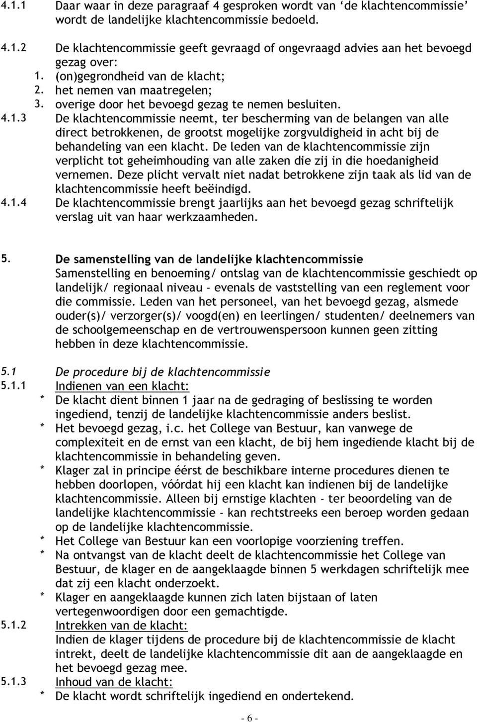 3 De klachtencommissie neemt, ter bescherming van de belangen van alle direct betrokkenen, de grootst mogelijke zorgvuldigheid in acht bij de behandeling van een klacht.