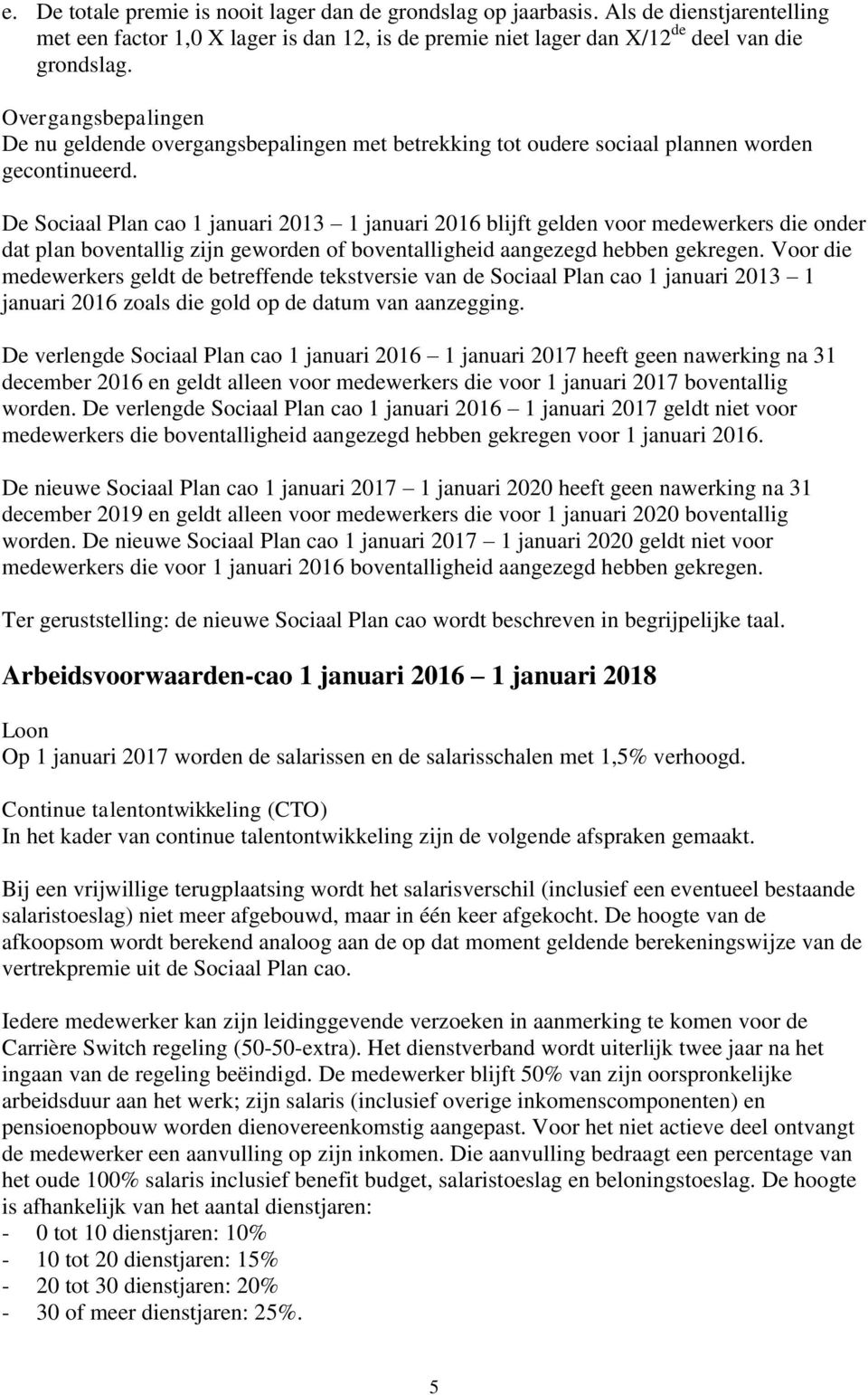 De Sociaal Plan cao 1 januari 2013 1 januari 2016 blijft gelden voor medewerkers die onder dat plan boventallig zijn geworden of boventalligheid aangezegd hebben gekregen.