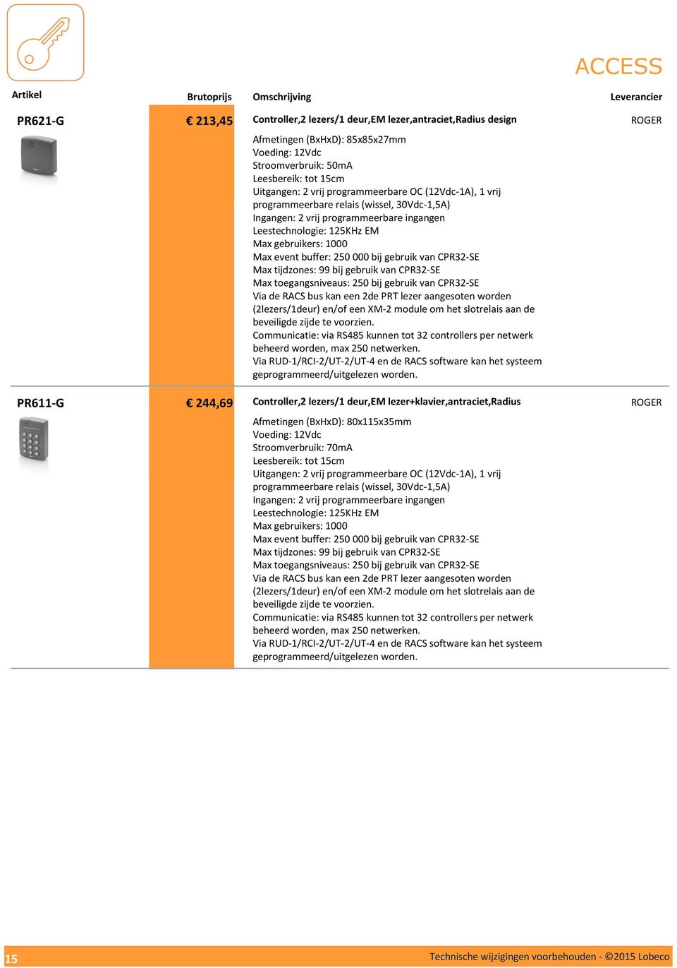CPR32-SE Max tijdzones: 99 bij gebruik van CPR32-SE Max toegangsniveaus: 250 bij gebruik van CPR32-SE Via de RACS bus kan een 2de PRT lezer aangesoten worden (2lezers/1deur) en/of een XM-2 module om