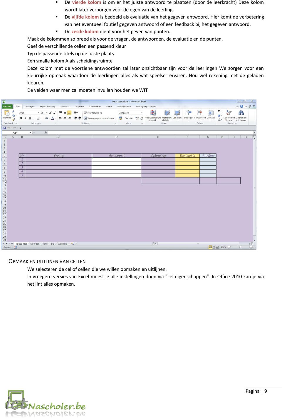 De zesde kolom dient voor het geven van punten. Maak de kolommen zo breed als voor de vragen, de antwoorden, de evaluatie en de punten.