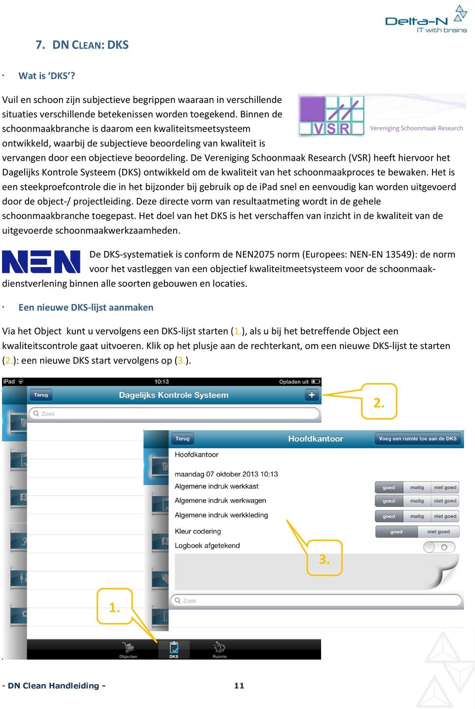 De Vereniging Schoonmaak Research (VSR) heeft hiervoor het Dagelijks Kontrole Systeem (DKS) ontwikkeld om de kwaliteit van het schoonmaakproces te bewaken.