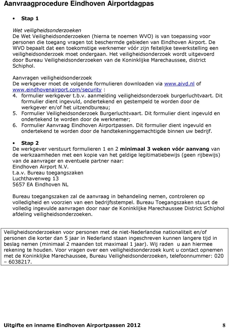 Het veiligheidsonderzoek wordt uitgevoerd door Bureau Veiligheidsonderzoeken van de Koninklijke Marechaussee, district Schiphol.