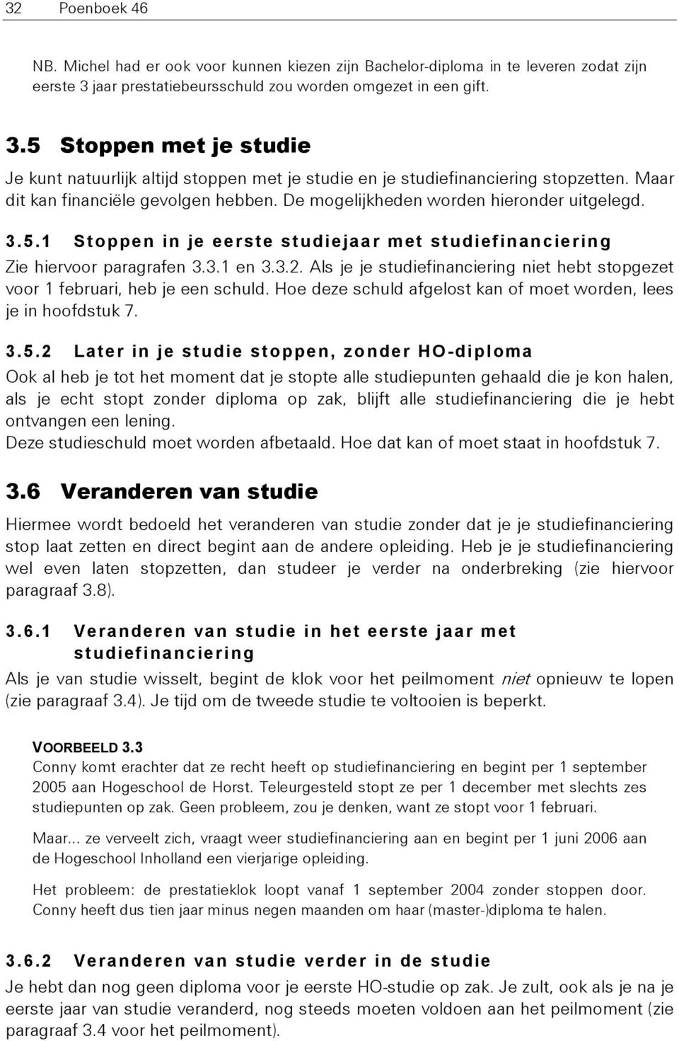 Maar dit kan financiële gevolgen hebben. De mogelijkheden worden hieronder uitgelegd. 3.5.1 Stoppen in je eerste studiejaar met studiefinanciering Zie hiervoor paragrafen 3.3.1 en 3.3.2.