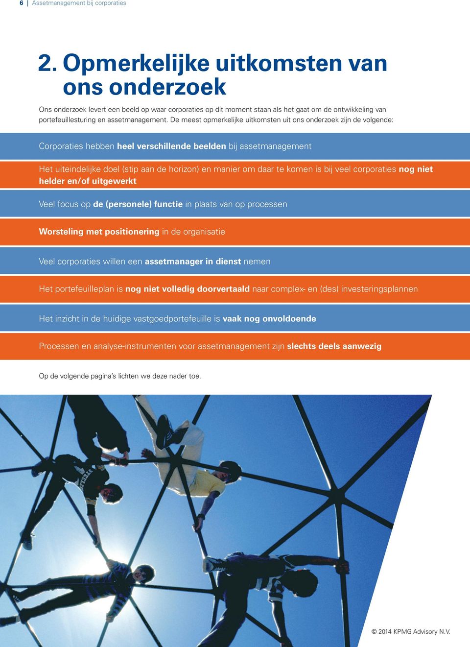 De meest opmerkelijke uitkomsten uit ons onderzoek zijn de volgende: Corporaties hebben heel verschillende beelden bij assetmanagement Het uiteindelijke doel (stip aan de horizon) en manier om daar