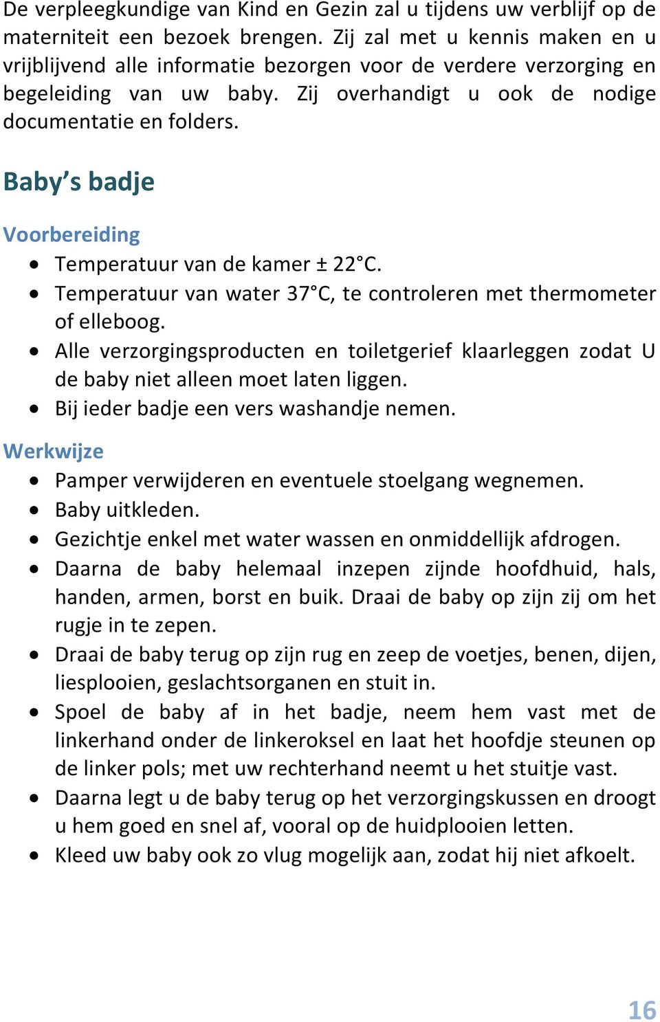 Baby s badje Voorbereiding Temperatuur van de kamer ± 22 C. Temperatuur van water 37 C, te controleren met thermometer of elleboog.