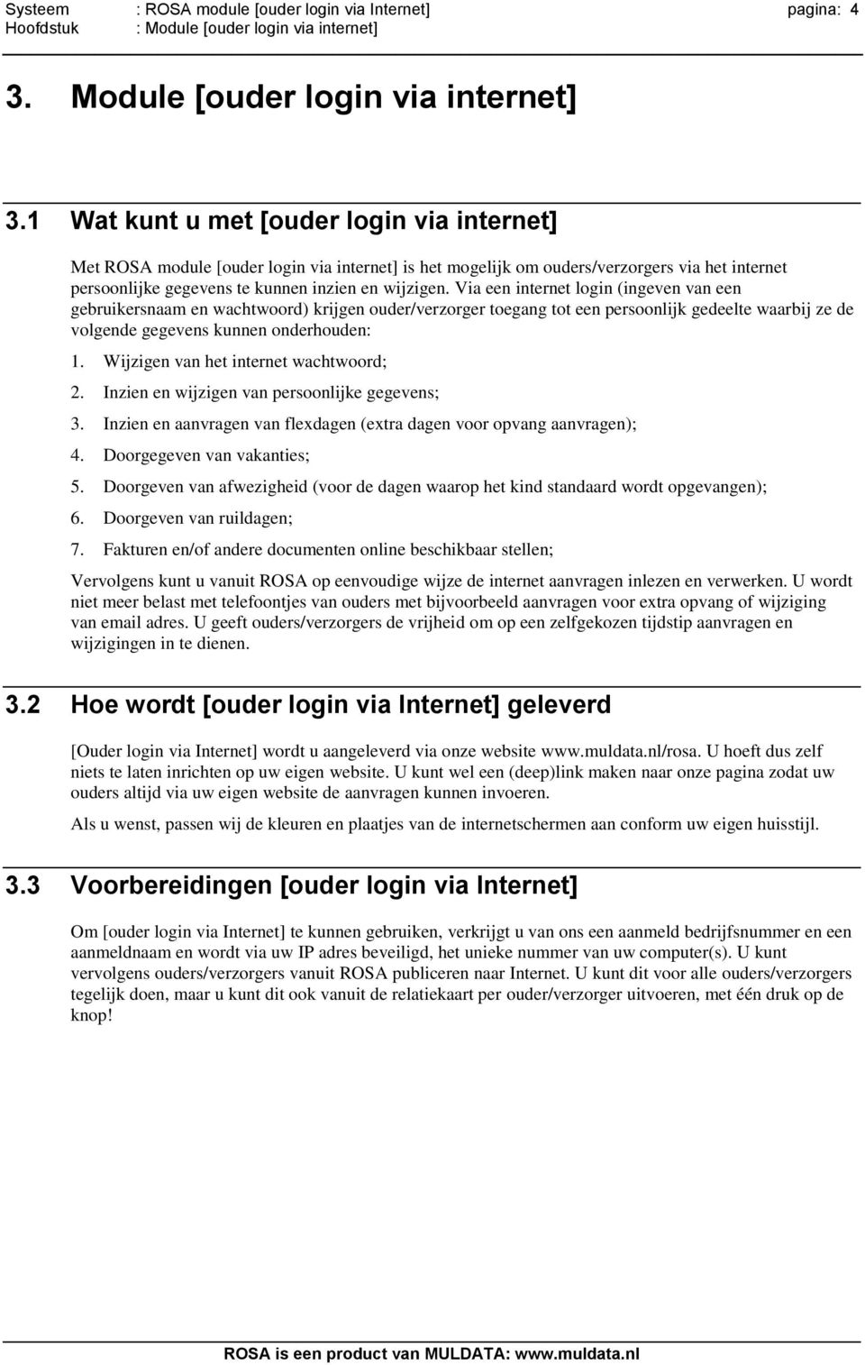 1 Wat kunt u met [ouder login via internet] Met ROSA module [ouder login via internet] is het mogelijk om ouders/verzorgers via het internet persoonlijke gegevens te kunnen inzien en wijzigen.