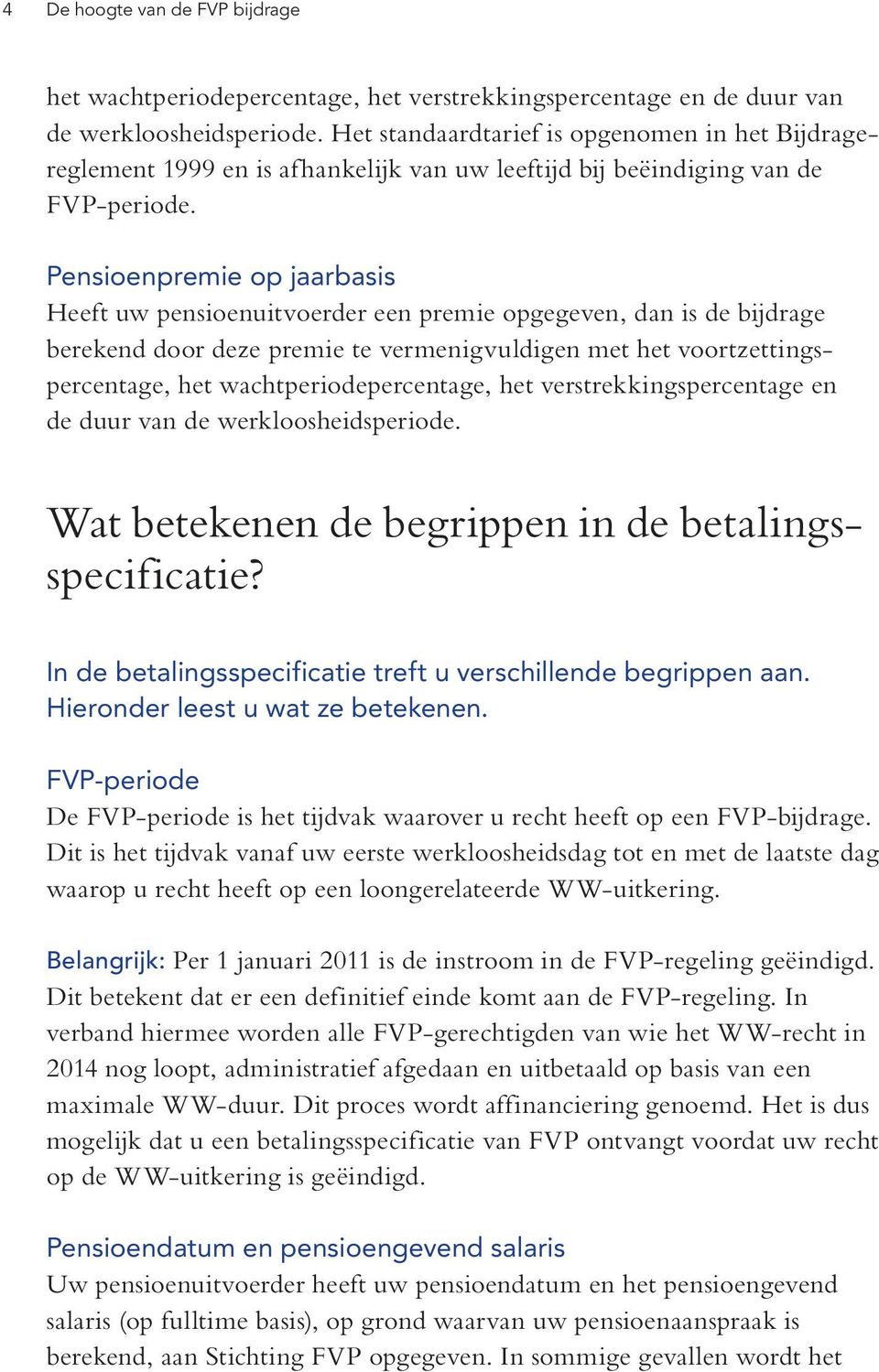 Pensioenpremie op jaarbasis Heeft uw pensioenuitvoerder een premie opgegeven, dan is de bijdrage berekend door deze premie te vermenigvuldigen met het voortzettingspercentage, het