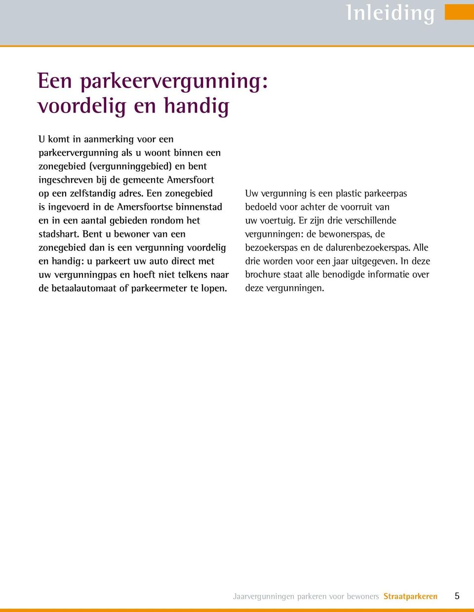 Bent u bewoner van een zonegebied dan is een vergunning voordelig en handig: u parkeert uw auto direct met uw vergunningpas en hoeft niet telkens naar de betaalautomaat of parkeermeter te lopen.