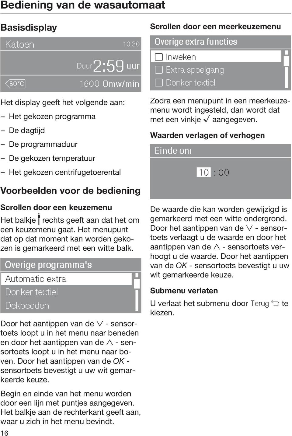 vinkje aangegeven. Waarden verlagen of verhogen Einde om 10 : 00 Voorbeelden voor de bediening Scrollen door een keuzemenu Het balkje rechts geeft aan dat het om een keuzemenu gaat.