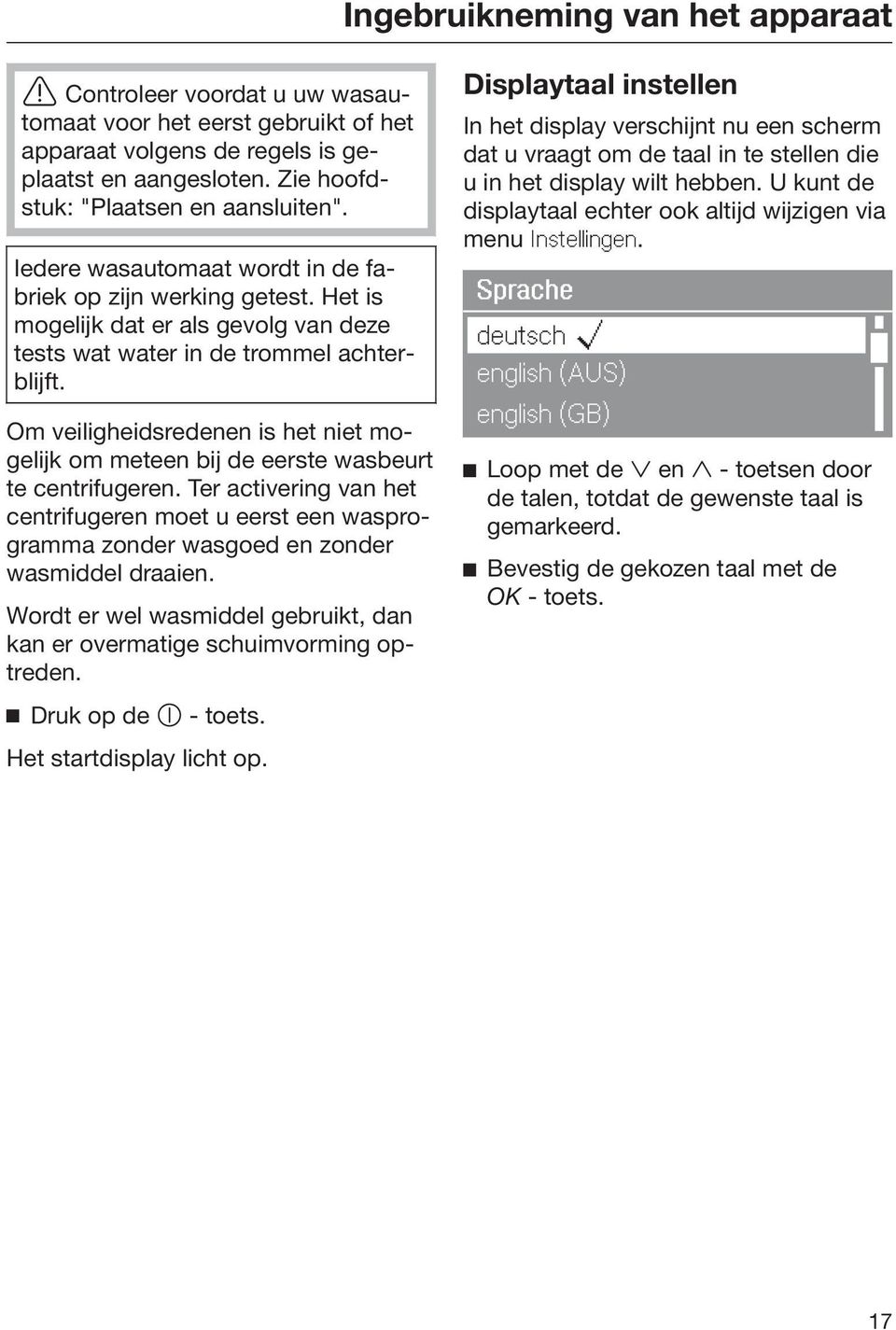 Om veiligheidsredenen is het niet mogelijk om meteen bij de eerste wasbeurt te centrifugeren.