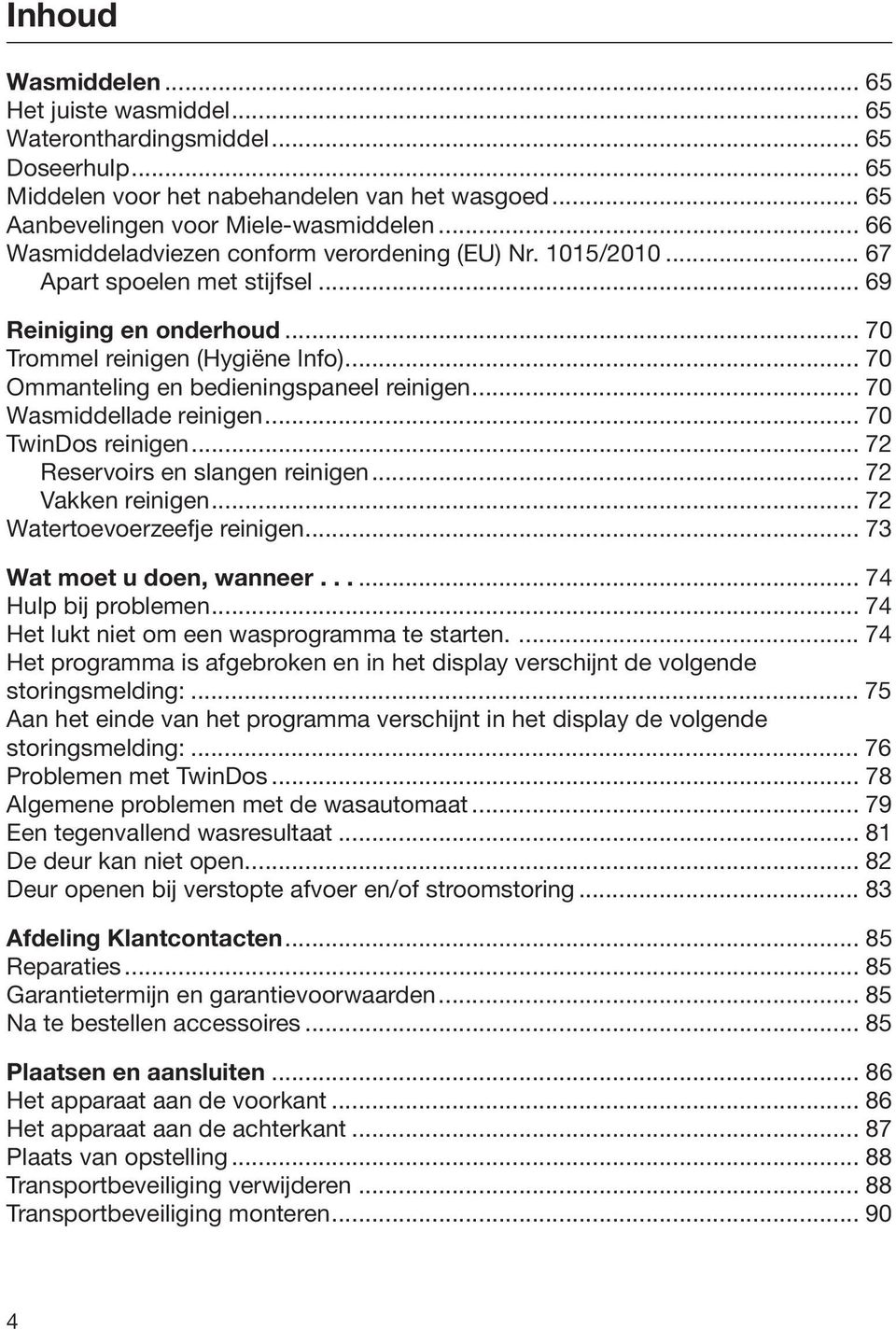 .. 70 Ommanteling en bedieningspaneel reinigen... 70 Wasmiddellade reinigen... 70 TwinDos reinigen... 72 Reservoirs en slangen reinigen... 72 Vakken reinigen... 72 Watertoevoerzeefje reinigen.