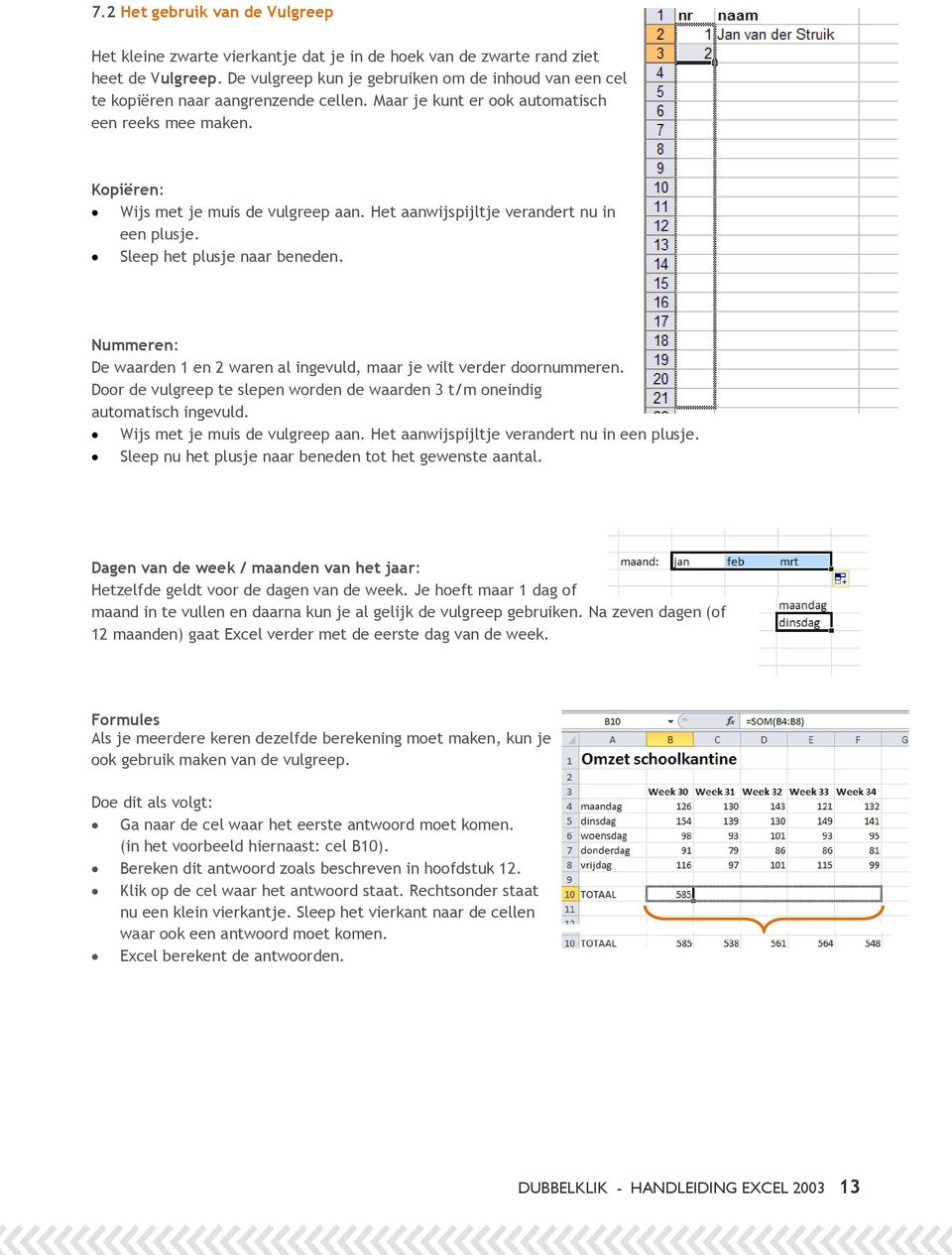 Het aanwijspijltje verandert nu in een plusje. Sleep het plusje naar beneden. Nummeren: De waarden 1 en 2 waren al ingevuld, maar je wilt verder doornummeren.