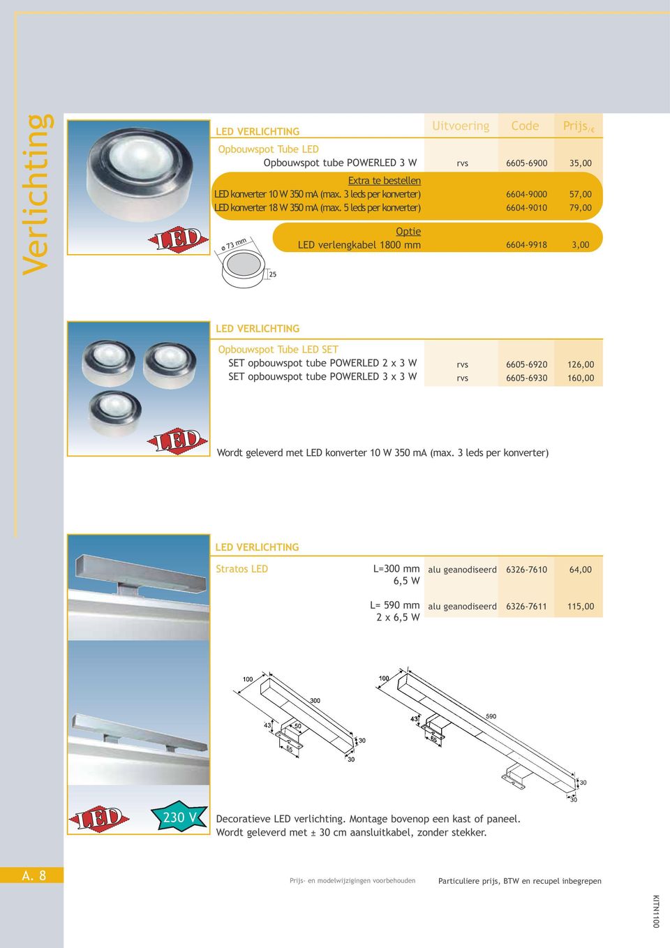 2 x 3 W SET opbouwspot tube POWERLED 3 x 3 W rvs 6605-6920 126,00 rvs 6605-6930 160,00 Wordt geleverd met LED konverter 10 W 350 ma (max.