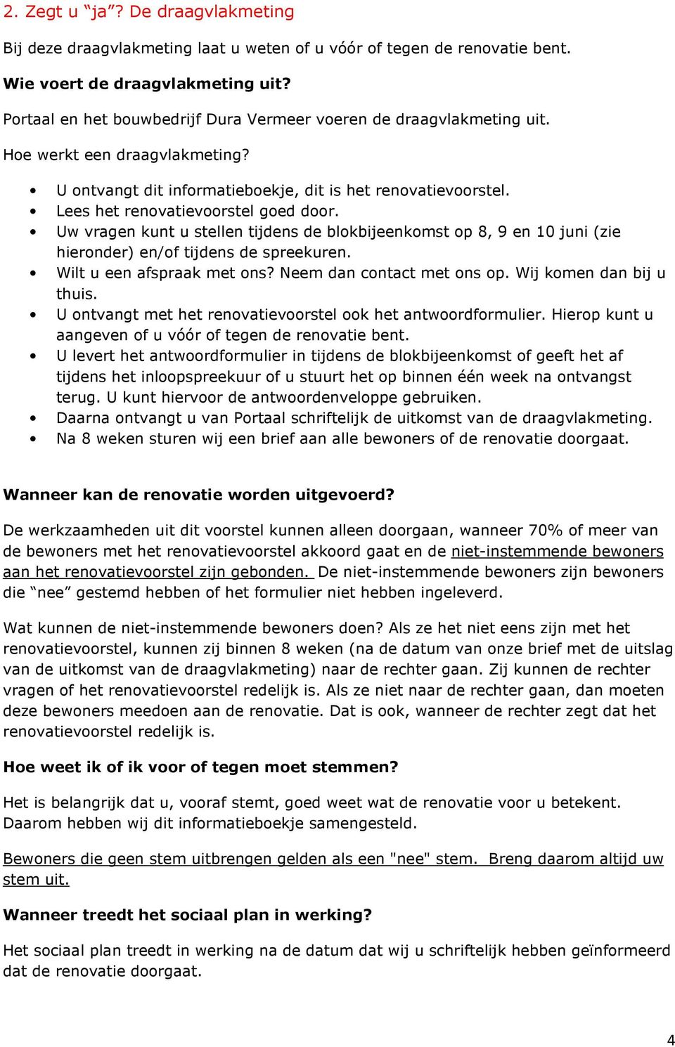 Lees het renovatievoorstel goed door. Uw vragen kunt u stellen tijdens de blokbijeenkomst op 8, 9 en 10 juni (zie hieronder) en/of tijdens de spreekuren. Wilt u een afspraak met ons?