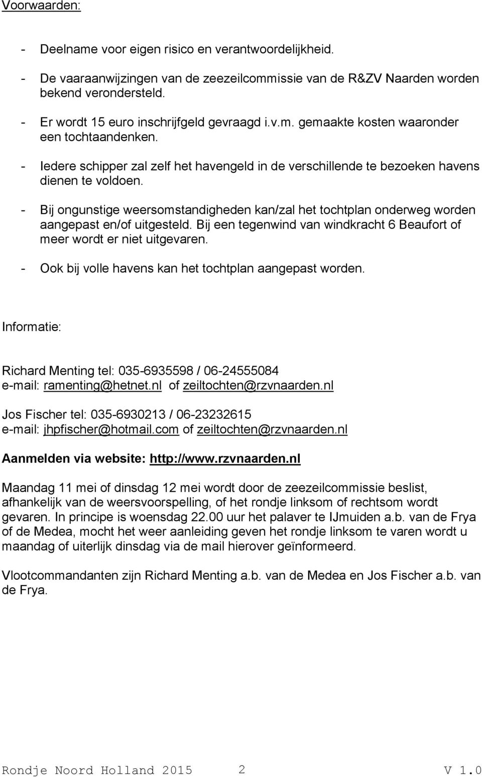 - Bij ongunstige weersomstandigheden kan/zal het tochtplan onderweg worden aangepast en/of uitgesteld. Bij een tegenwind van windkracht 6 Beaufort of meer wordt er niet uitgevaren.