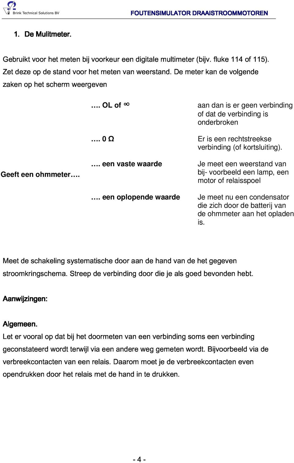 een vaste waarde aan dan is er geen verbinding of dat de verbinding is onderbroken Er is een rechtstreekse verbinding (of kortsluiting).