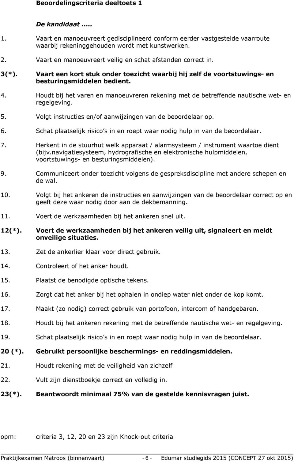 Houdt bij het varen en manoeuvreren rekening met de betreffende nautische wet- en regelgeving. 5. Volgt instructies en/of aanwijzingen van de beoordelaar op. 6.