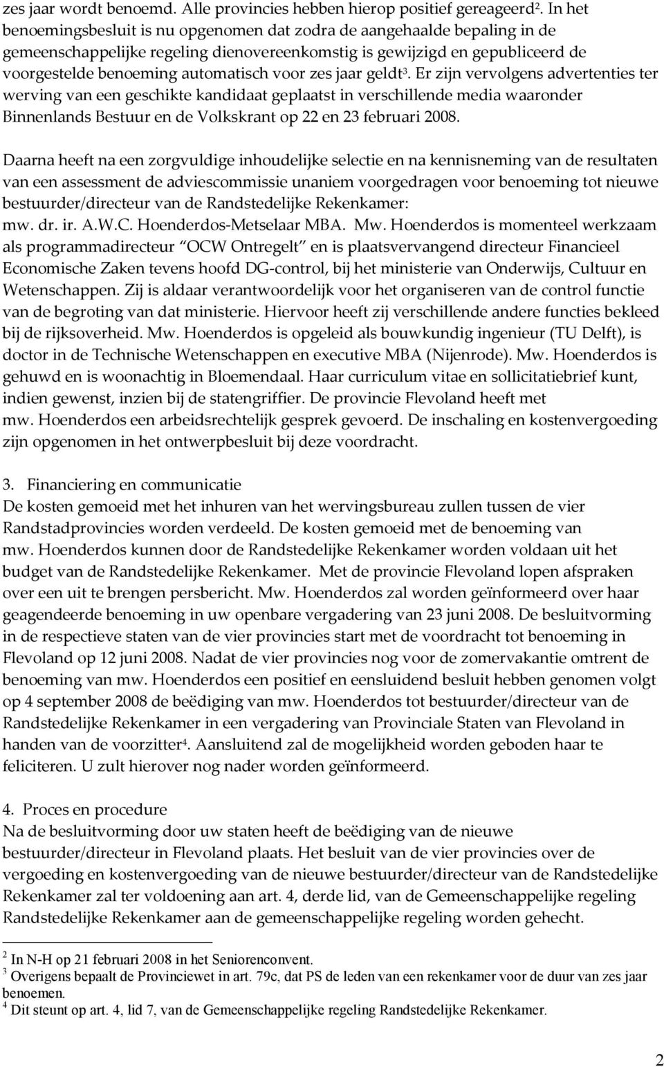 zes jaar geldt 3. Er zijn vervolgens advertenties ter werving van een geschikte kandidaat geplaatst in verschillende media waaronder Binnenlands Bestuur en de Volkskrant op 22 en 23 februari 2008.