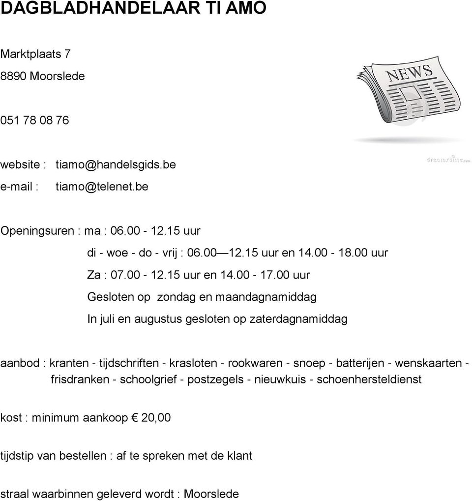 00 uur Gesloten op zondag en maandagnamiddag In juli en augustus gesloten op zaterdagnamiddag aanbod : kranten - tijdschriften - krasloten - rookwaren -