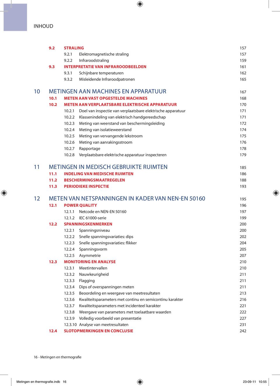 2.3 Meting van weerstand van beschermingsleiding 172 10.2.4 Meting van isolatieweerstand 174 10.2.5 Meting van vervangende lekstroom 175 10.2.6 Meting van aanrakingsstroom 176 10.2.7 Rapportage 178 10.